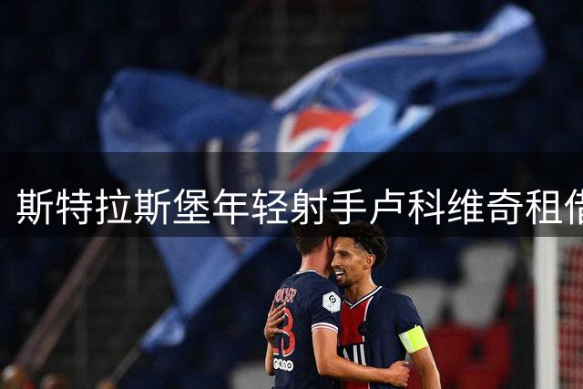 斯特拉斯堡年轻射手卢科维奇租借德乙凯泽斯劳滕