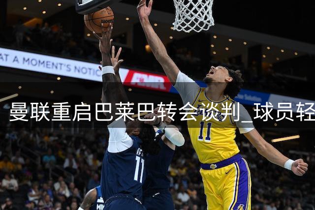 曼联重启巴莱巴转会谈判 球员轻伤缺阵无碍交易
