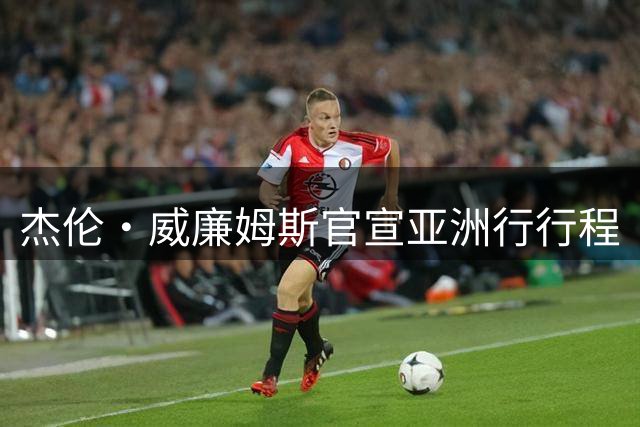 杰伦·威廉姆斯官宣亚洲行行程