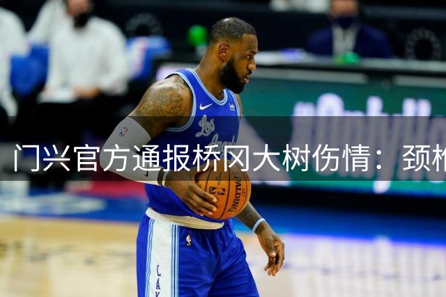 门兴官方通报桥冈大树伤情：颈椎无大碍