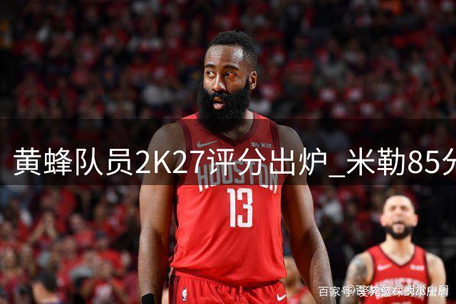 黄蜂队员2K27评分出炉 米勒85分领衔全队