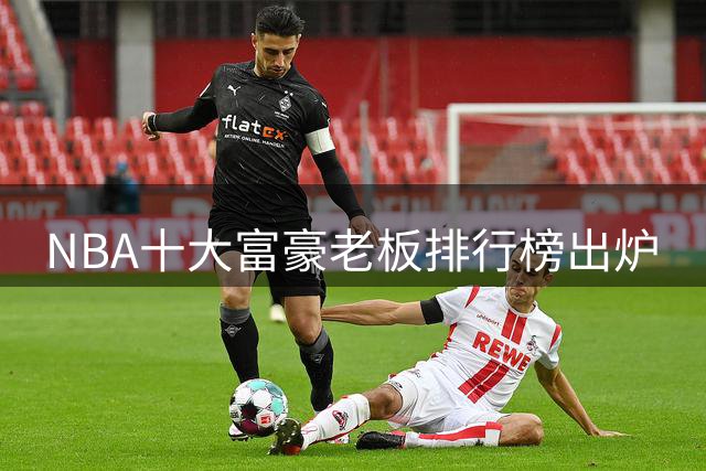NBA十大富豪老板排行榜出炉